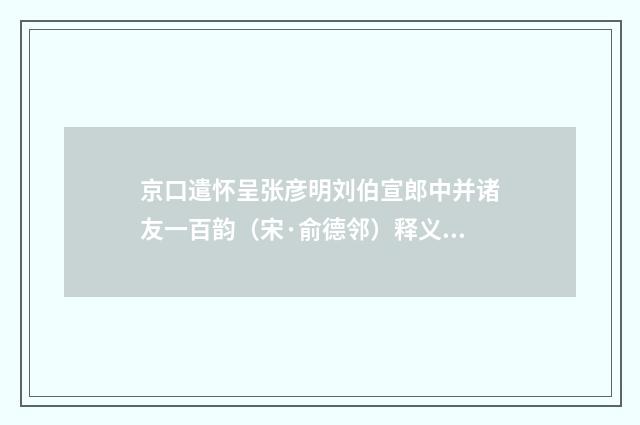 京口遣怀呈张彦明刘伯宣郎中并诸友一百韵（宋·俞德邻）释义及解释