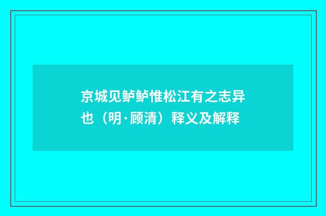 京城见鲈鲈惟松江有之志异也（明·顾清）释义及解释