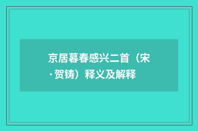 京居暮春感兴二首（宋·贺铸）释义及解释