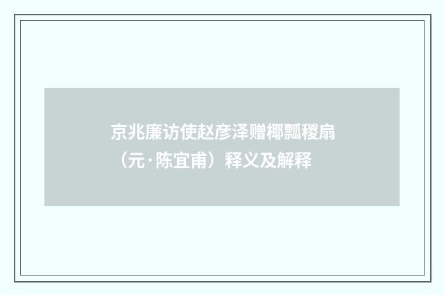 京兆廉访使赵彦泽赠椰瓢稯扇（元·陈宜甫）释义及解释