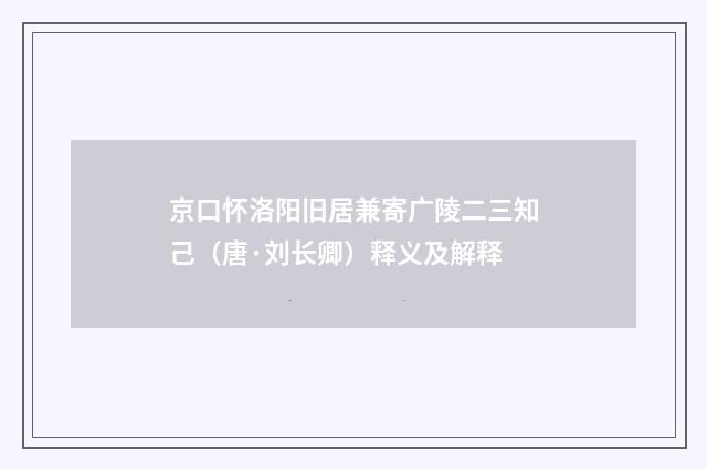 京口怀洛阳旧居兼寄广陵二三知己（唐·刘长卿）释义及解释
