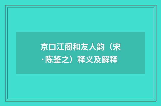 京口江阁和友人韵（宋·陈鉴之）释义及解释