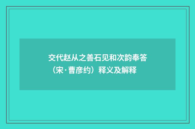 交代赵从之善石见和次韵奉答（宋·曹彦约）释义及解释