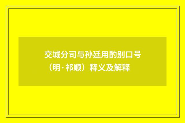 交城分司与孙廷用酌别口号（明·祁顺）释义及解释