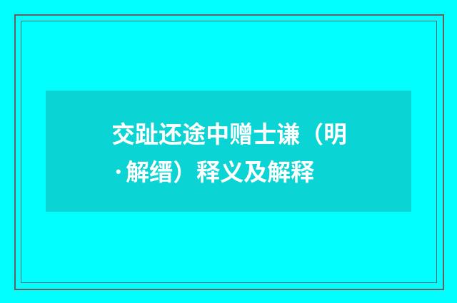 交趾还途中赠士谦（明·解缙）释义及解释