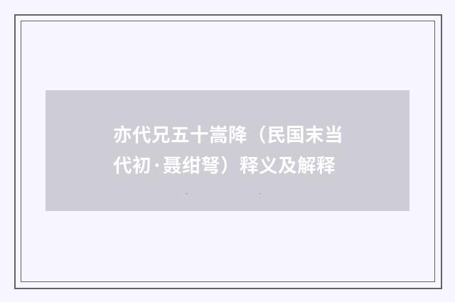 亦代兄五十嵩降（民国末当代初·聂绀弩）释义及解释