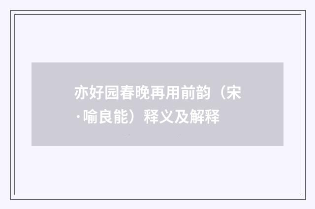 亦好园春晚再用前韵（宋·喻良能）释义及解释