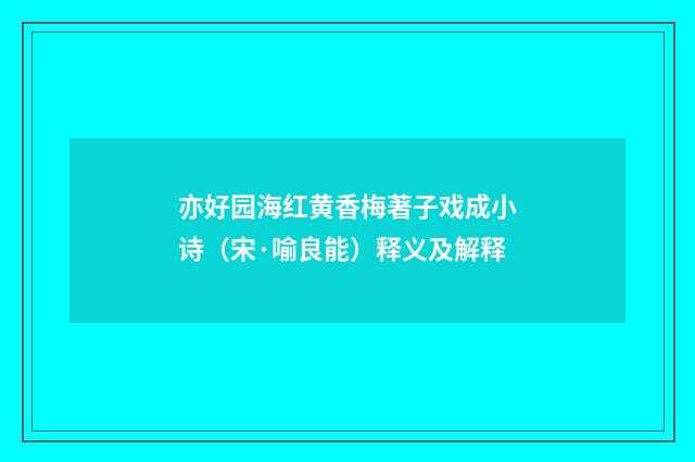 亦好园海红黄香梅著子戏成小诗（宋·喻良能）释义及解释