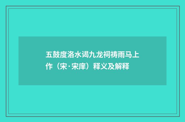 五鼓度洛水谒九龙祠祷雨马上作（宋·宋庠）释义及解释