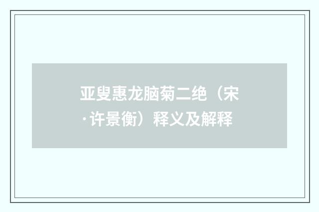 亚叟惠龙脑菊二绝（宋·许景衡）释义及解释