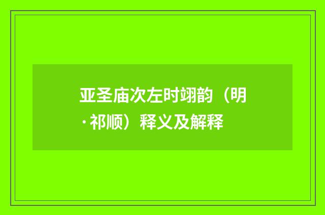 亚圣庙次左时翊韵（明·祁顺）释义及解释