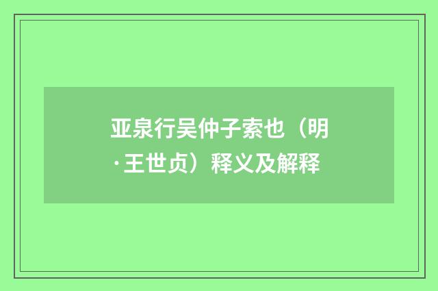 亚泉行吴仲子索也（明·王世贞）释义及解释
