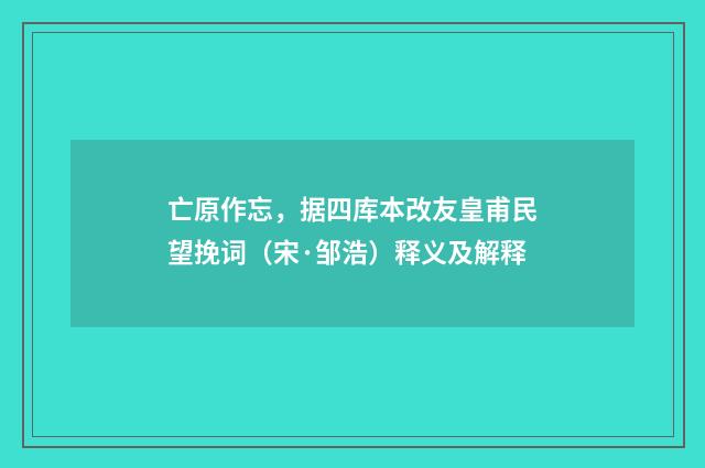 亡原作忘，据四库本改友皇甫民望挽词（宋·邹浩）释义及解释