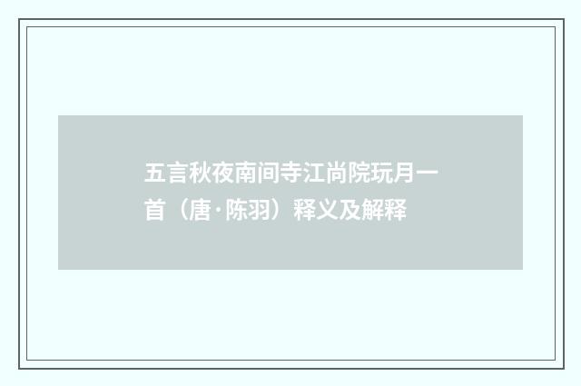 五言秋夜南间寺江尚院玩月一首（唐·陈羽）释义及解释