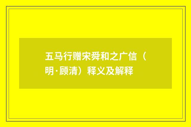 五马行赠宋舜和之广信（明·顾清）释义及解释