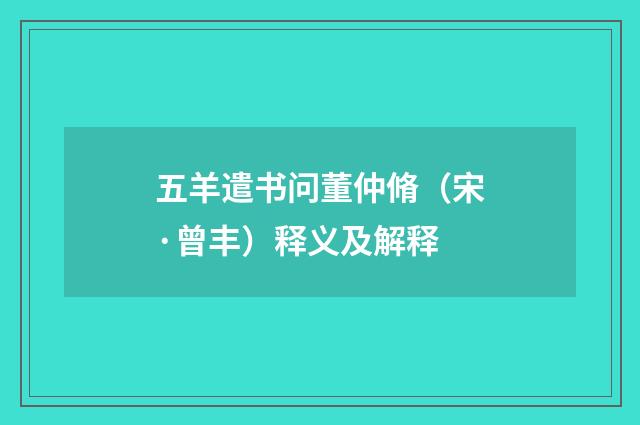 五羊遣书问董仲脩（宋·曾丰）释义及解释