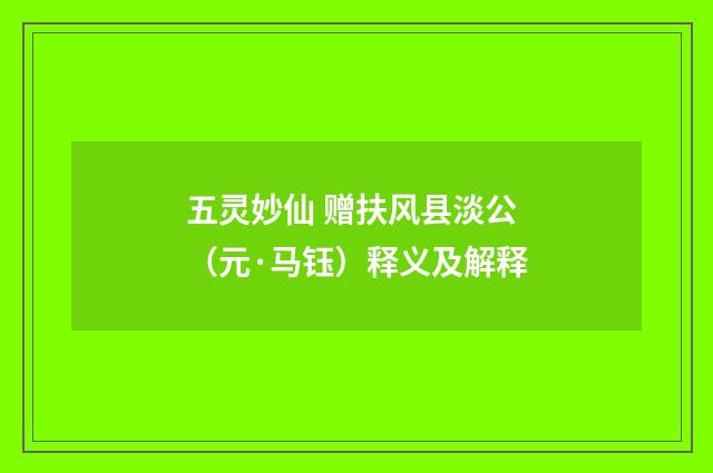 五灵妙仙 赠扶风县淡公（元·马钰）释义及解释