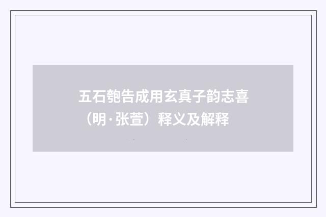五石匏告成用玄真子韵志喜（明·张萱）释义及解释