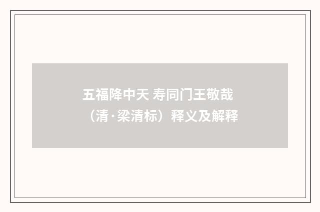 五福降中天 寿同门王敬哉（清·梁清标）释义及解释