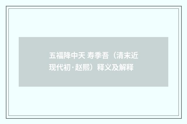 五福降中天 寿季吾（清末近现代初·赵熙）释义及解释