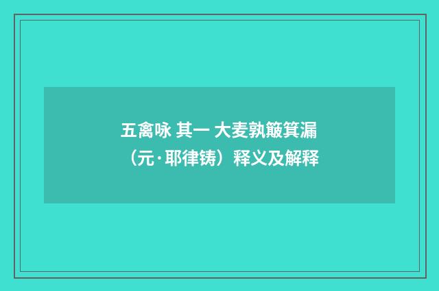 五禽咏 其一 大麦孰簸箕漏（元·耶律铸）释义及解释