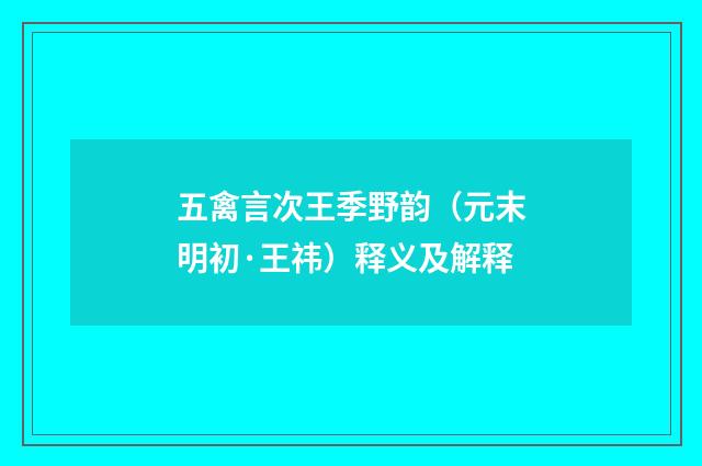五禽言次王季野韵（元末明初·王祎）释义及解释