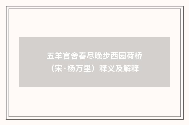 五羊官舍春尽晚步西园荷桥（宋·杨万里）释义及解释