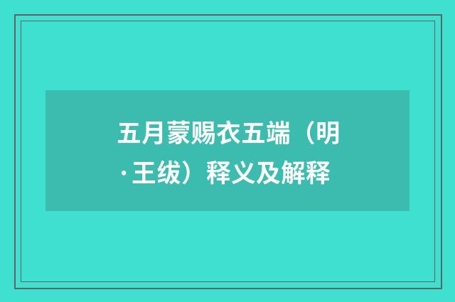 五月蒙赐衣五端（明·王绂）释义及解释