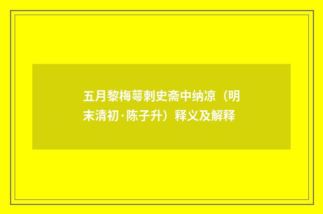 五月黎梅萼刺史斋中纳凉（明末清初·陈子升）释义及解释