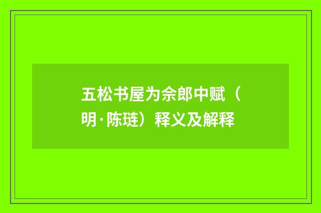 五松书屋为佘郎中赋（明·陈琏）释义及解释