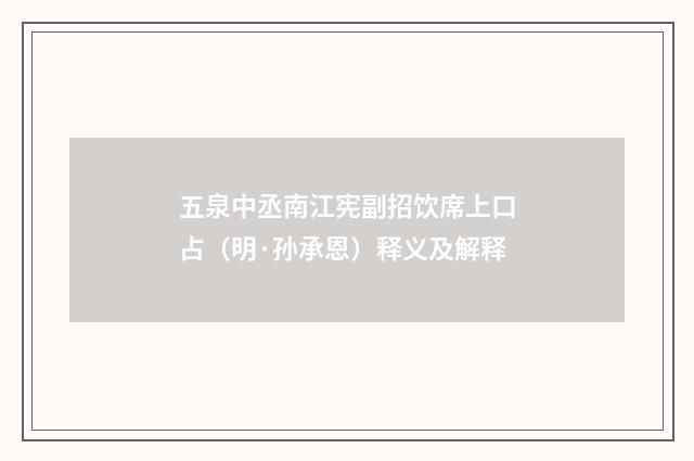 五泉中丞南江宪副招饮席上口占（明·孙承恩）释义及解释
