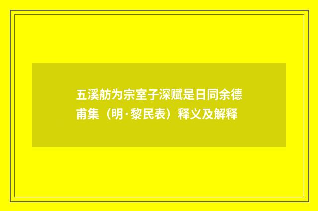 五溪舫为宗室子深赋是日同余德甫集（明·黎民表）释义及解释