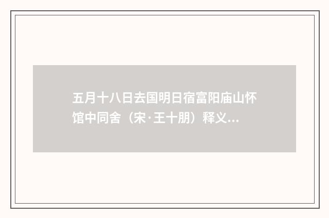 五月十八日去国明日宿富阳庙山怀馆中同舍（宋·王十朋）释义及解释