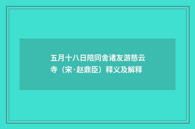 五月十八日陪同舍诸友游慈云寺（宋·赵鼎臣）释义及解释