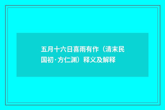 五月十六日喜雨有作（清末民国初·方仁渊）释义及解释