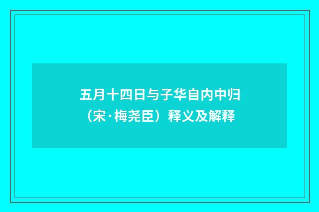 五月十四日与子华自内中归（宋·梅尧臣）释义及解释