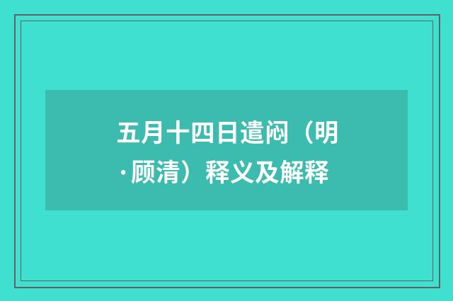 五月十四日遣闷（明·顾清）释义及解释