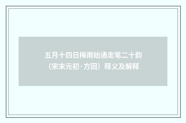 五月十四日梅雨始通走笔二十韵（宋末元初·方回）释义及解释