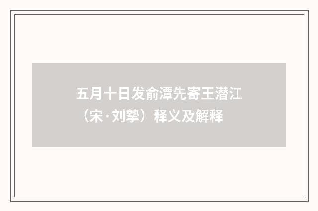 五月十日发俞潭先寄王潜江（宋·刘摰）释义及解释