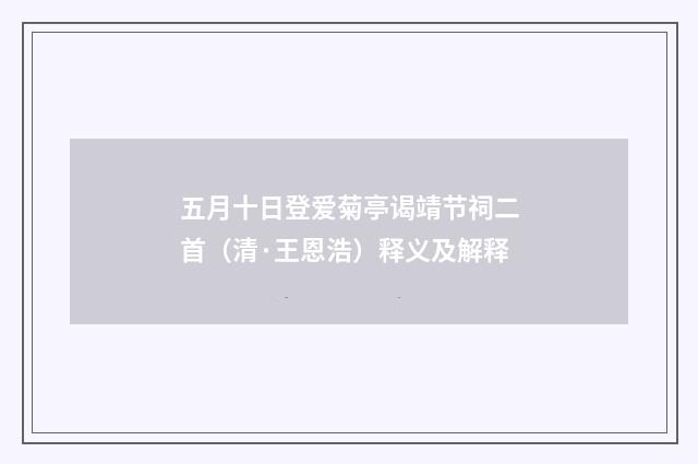 五月十日登爱菊亭谒靖节祠二首（清·王恩浩）释义及解释
