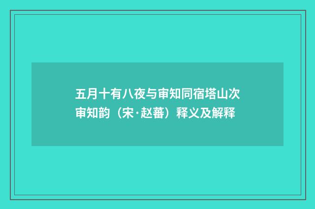 五月十有八夜与审知同宿塔山次审知韵（宋·赵蕃）释义及解释