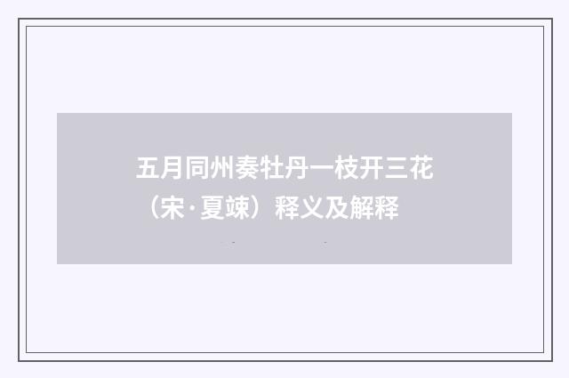 五月同州奏牡丹一枝开三花（宋·夏竦）释义及解释