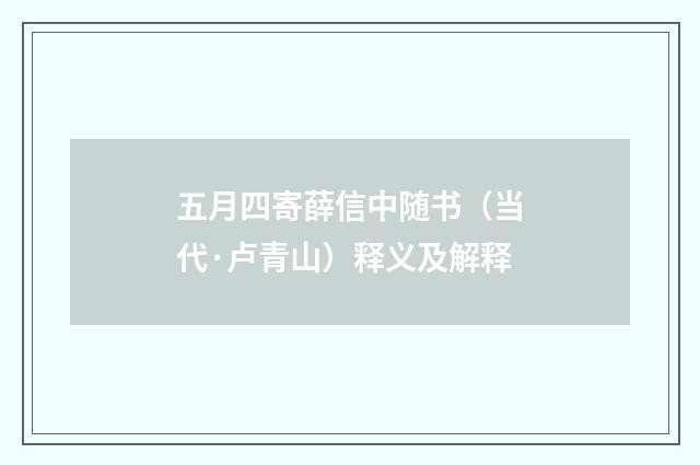五月四寄薛信中随书（当代·卢青山）释义及解释