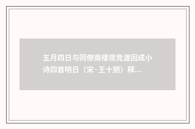五月四日与同僚南楼观竞渡因成小诗四首明日（宋·王十朋）释义及解释