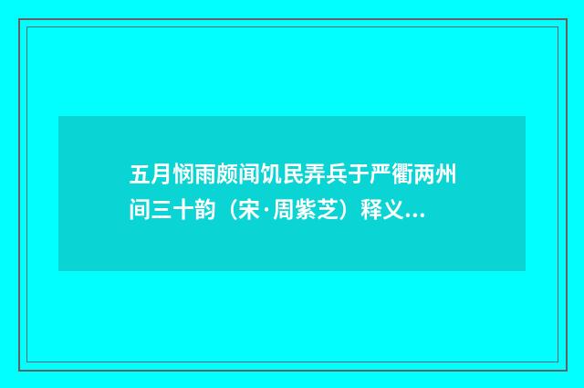 五月悯雨颇闻饥民弄兵于严衢两州间三十韵（宋·周紫芝）释义及解释