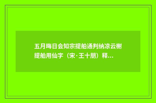 五月晦日会知宗提舶通判纳凉云榭提舶用仙字（宋·王十朋）释义及解释