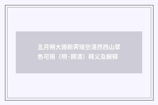 五月朔大雨新霁瑶空湛然西山翠色可挹（明·顾清）释义及解释