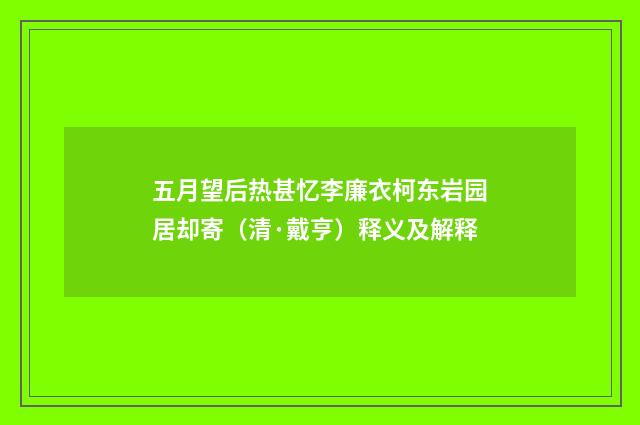 五月望后热甚忆李廉衣柯东岩园居却寄（清·戴亨）释义及解释