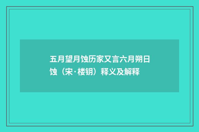 五月望月蚀历家又言六月朔日蚀（宋·楼钥）释义及解释