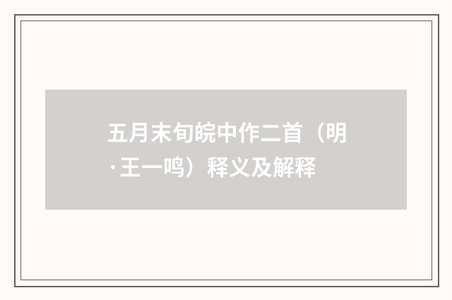五月末旬皖中作二首（明·王一鸣）释义及解释